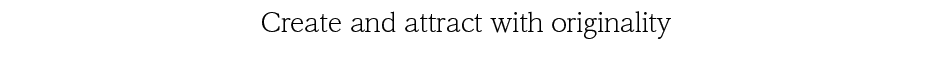 Create and attract with originality.